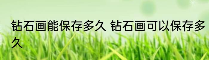 钻石画能保存多久 钻石画可以保存多久