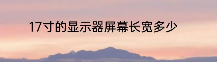 17寸的显示器屏幕长宽多少