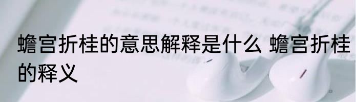 蟾宫折桂的意思解释是什么 蟾宫折桂的释义
