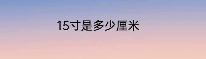 15寸是多少厘米