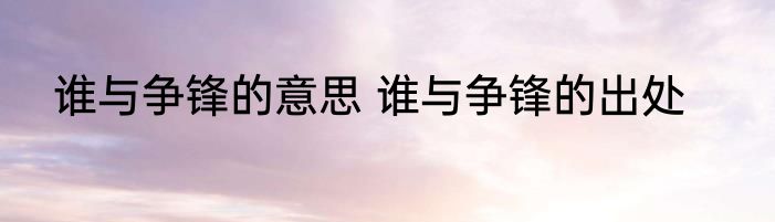 谁与争锋的意思 谁与争锋的出处