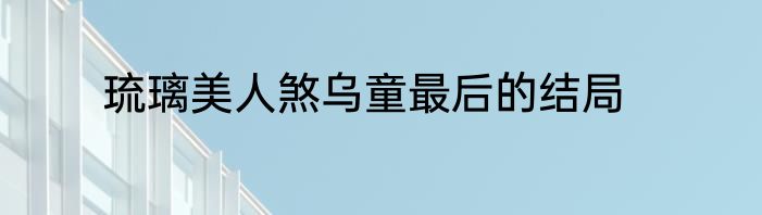 琉璃美人煞乌童最后的结局
