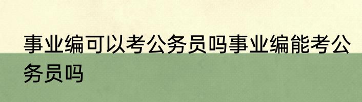 事业编可以考公务员吗事业编能考公务员吗