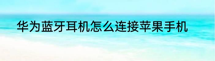 华为蓝牙耳机怎么连接苹果手机