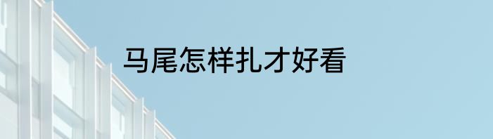 马尾怎样扎才好看