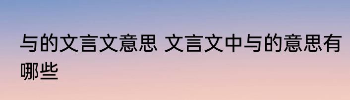 与的文言文意思 文言文中与的意思有哪些