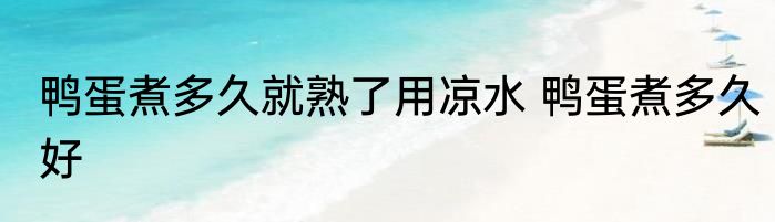 鸭蛋煮多久就熟了用凉水 鸭蛋煮多久好