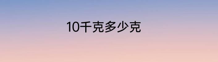 10千克多少克