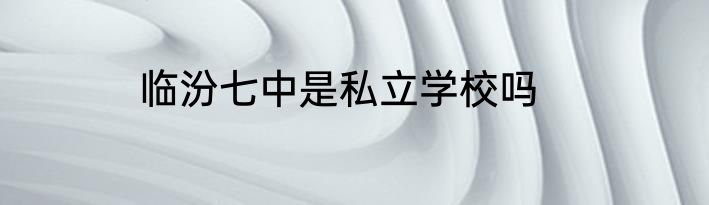 临汾七中是私立学校吗