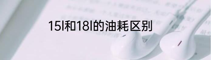 15l和18l的油耗区别