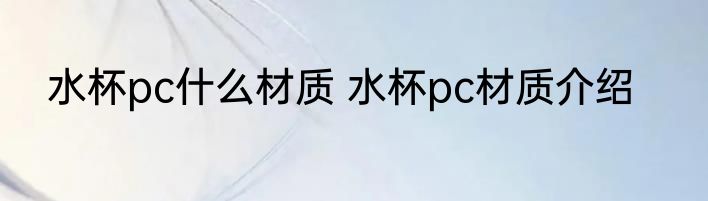 水杯pc什么材质 水杯pc材质介绍