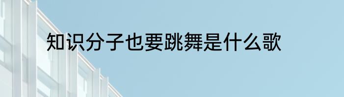 知识分子也要跳舞是什么歌