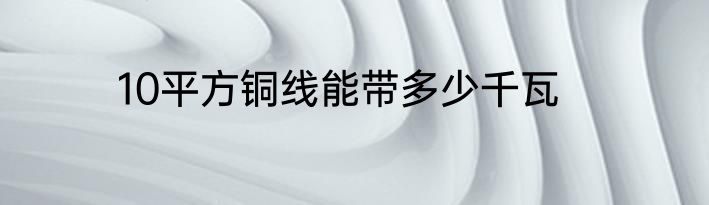 10平方铜线能带多少千瓦