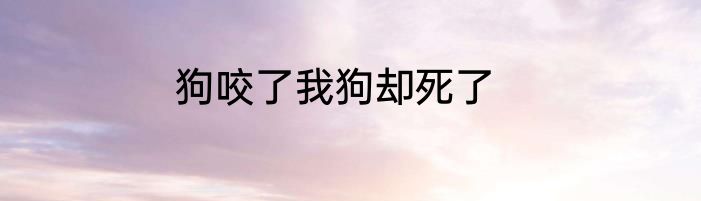 狗咬了我狗却死了