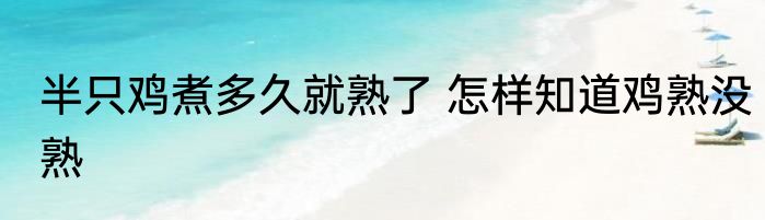半只鸡煮多久就熟了 怎样知道鸡熟没熟