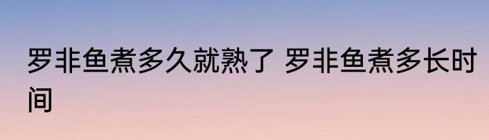 罗非鱼煮多久就熟了 罗非鱼煮多长时间