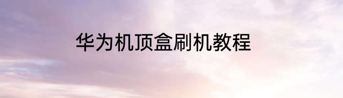 华为机顶盒刷机教程