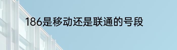 186是移动还是联通的号段