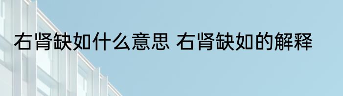 右肾缺如什么意思 右肾缺如的解释