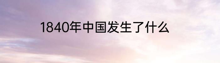 1840年中国发生了什么