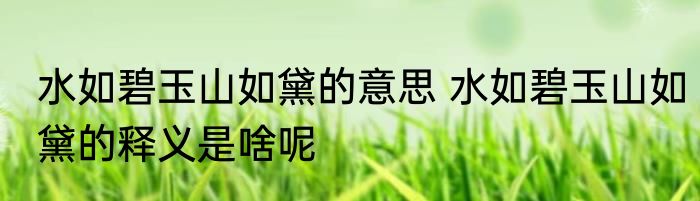 水如碧玉山如黛的意思 水如碧玉山如黛的释义是啥呢
