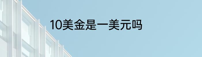 10美金是一美元吗