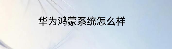 华为鸿蒙系统怎么样