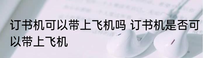 订书机可以带上飞机吗 订书机是否可以带上飞机