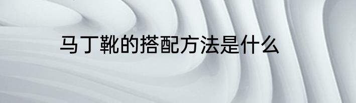 马丁靴的搭配方法是什么
