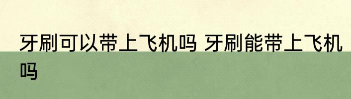牙刷可以带上飞机吗 牙刷能带上飞机吗