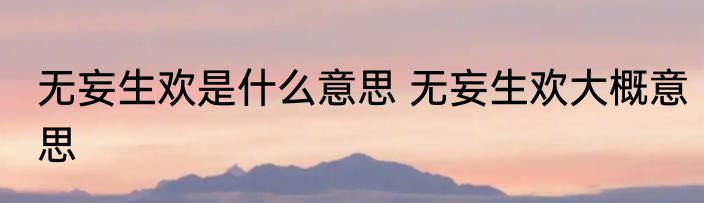 无妄生欢是什么意思 无妄生欢大概意思