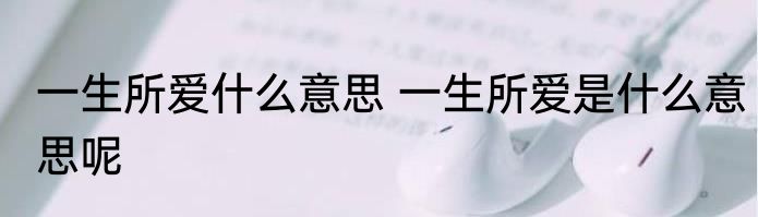 一生所爱什么意思 一生所爱是什么意思呢