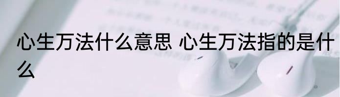 心生万法什么意思 心生万法指的是什么