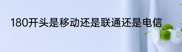 180开头是移动还是联通还是电信