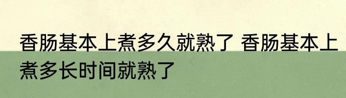 香肠基本上煮多久就熟了 香肠基本上煮多长时间就熟了