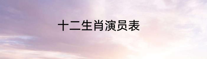 十二生肖演员表