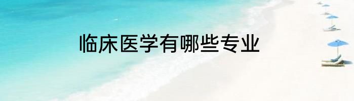 临床医学有哪些专业