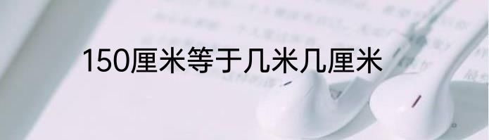 150厘米等于几米几厘米