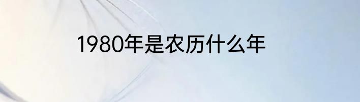 1980年是农历什么年