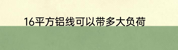 16平方铝线可以带多大负荷