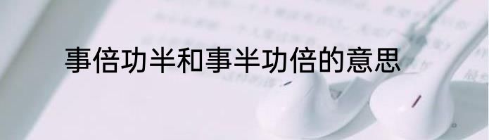 事倍功半和事半功倍的意思