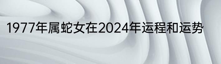 1977年属蛇女在2024年运程和运势