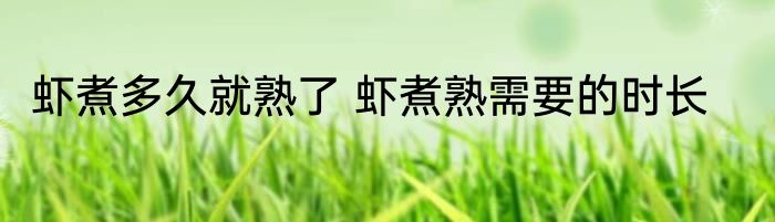虾煮多久就熟了 虾煮熟需要的时长