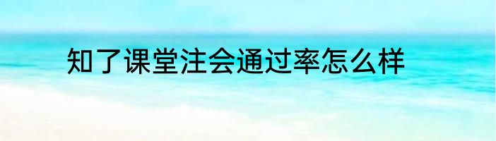 知了课堂注会通过率怎么样