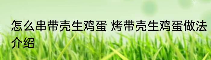 怎么串带壳生鸡蛋 烤带壳生鸡蛋做法介绍