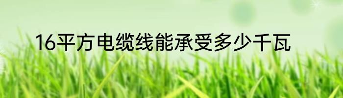 16平方电缆线能承受多少千瓦