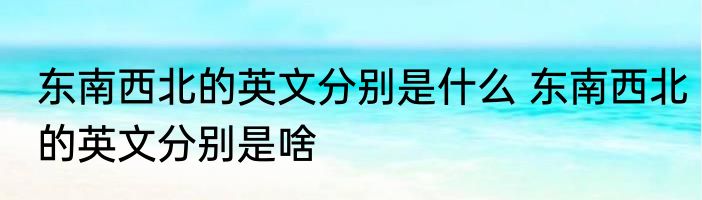 东南西北的英文分别是什么 东南西北的英文分别是啥