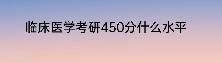 临床医学考研450分什么水平