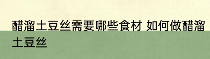 醋溜土豆丝需要哪些食材 如何做醋溜土豆丝