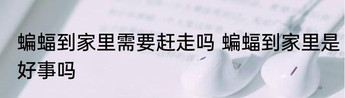 蝙蝠到家里需要赶走吗 蝙蝠到家里是好事吗